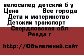 велосипед детский б/у › Цена ­ 3 000 - Все города Дети и материнство » Детский транспорт   . Свердловская обл.,Ревда г.